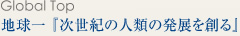 地球一「次世紀の人類の発展を創る」