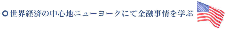 世界経済の中心地ニューヨークにて金融事情を学ぶ