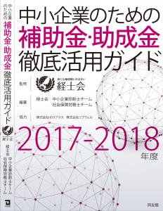 中小企業のための補助金・助成金徹底活用ガイド2017-2018年度版